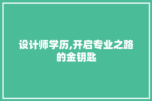 设计师学历,开启专业之路的金钥匙