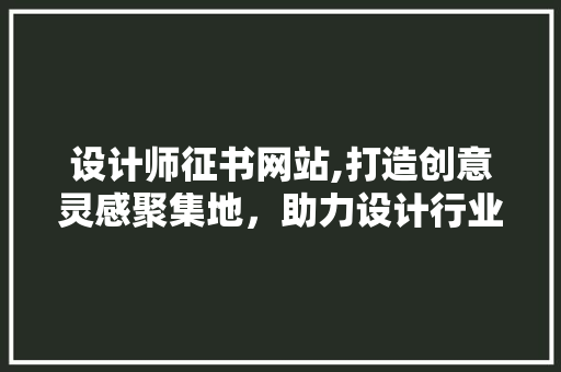 设计师征书网站,打造创意灵感聚集地，助力设计行业发展