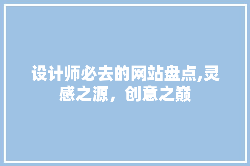 设计师必去的网站盘点,灵感之源，创意之巅