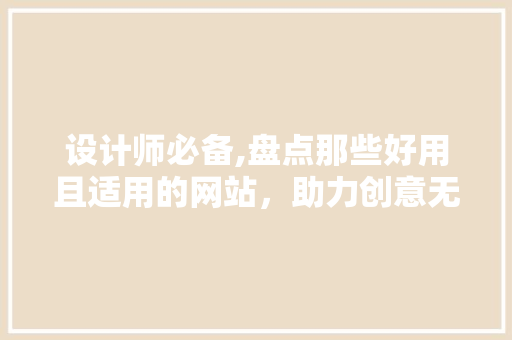 设计师必备,盘点那些好用且适用的网站，助力创意无限！