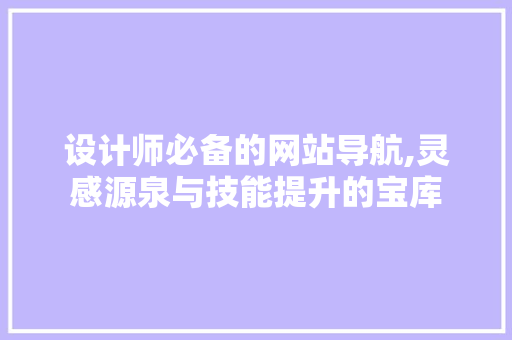 设计师必备的网站导航,灵感源泉与技能提升的宝库 设计师必备的网站导航,灵感源泉与技能提升的宝库 搜狗SEO