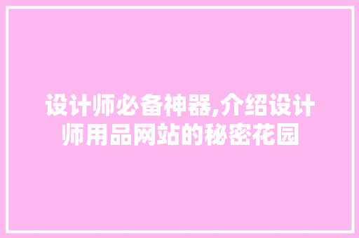 设计师必备神器,介绍设计师用品网站的秘密花园 设计师必备神器,介绍设计师用品网站的秘密花园 百度SEO