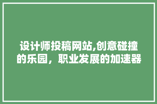 设计师投稿网站,创意碰撞的乐园，职业发展的加速器 设计师投稿网站,创意碰撞的乐园，职业发展的加速器 百度SEO