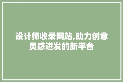 设计师收录网站,助力创意灵感迸发的新平台 设计师收录网站,助力创意灵感迸发的新平台 必应SEO
