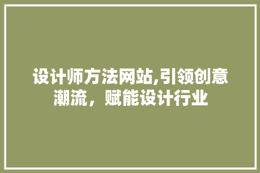 设计师方法网站,引领创意潮流，赋能设计行业 设计师方法网站,引领创意潮流，赋能设计行业 SEO关键词