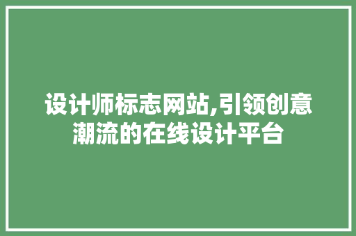 设计师标志网站,引领创意潮流的在线设计平台