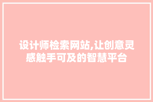 设计师检索网站,让创意灵感触手可及的智慧平台