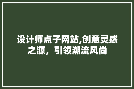 设计师点子网站,创意灵感之源，引领潮流风尚 设计师点子网站,创意灵感之源，引领潮流风尚 百度SEO