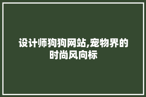 设计师狗狗网站,宠物界的时尚风向标