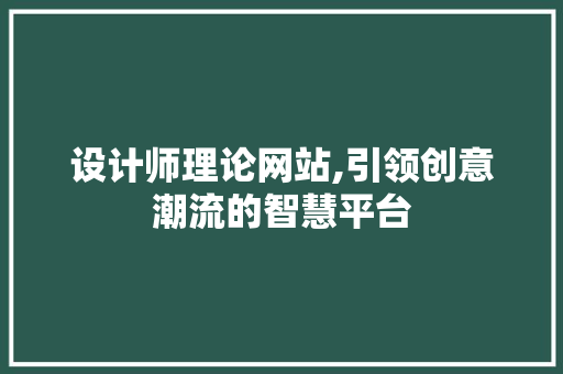 设计师理论网站,引领创意潮流的智慧平台