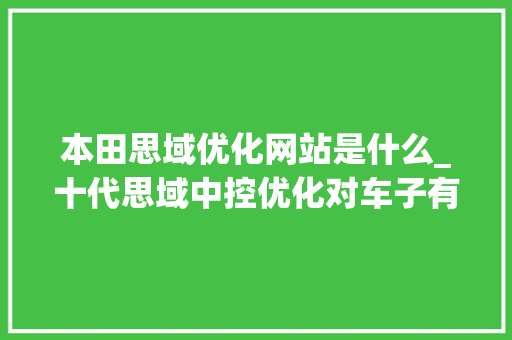 本田思域优化网站是什么_十代思域中控优化对车子有影响吗?。