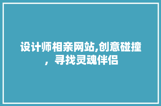 设计师相亲网站,创意碰撞，寻找灵魂伴侣 设计师相亲网站,创意碰撞，寻找灵魂伴侣 SEO关键词
