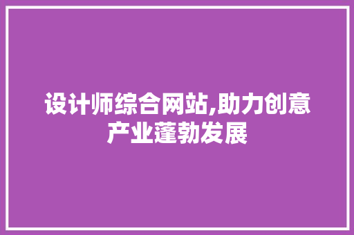 设计师综合网站,助力创意产业蓬勃发展 设计师综合网站,助力创意产业蓬勃发展 搜狗SEO