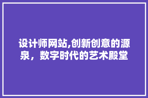 设计师网站,创新创意的源泉，数字时代的艺术殿堂 设计师网站,创新创意的源泉，数字时代的艺术殿堂 搜狗SEO