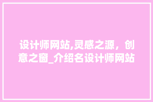 设计师网站,灵感之源，创意之窗_介绍名设计师网站的魅力与价值