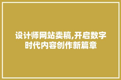 设计师网站卖稿,开启数字时代内容创作新篇章 设计师网站卖稿,开启数字时代内容创作新篇章 SEO关键词
