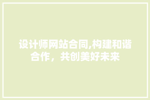 设计师网站合同,构建和谐合作，共创美好未来 设计师网站合同,构建和谐合作，共创美好未来 网站建设公司