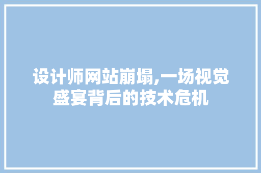 设计师网站崩塌,一场视觉盛宴背后的技术危机