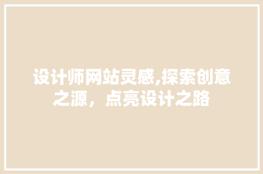 设计师网站灵感,探索创意之源，点亮设计之路