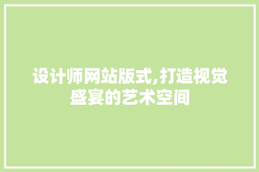 设计师网站版式,打造视觉盛宴的艺术空间
