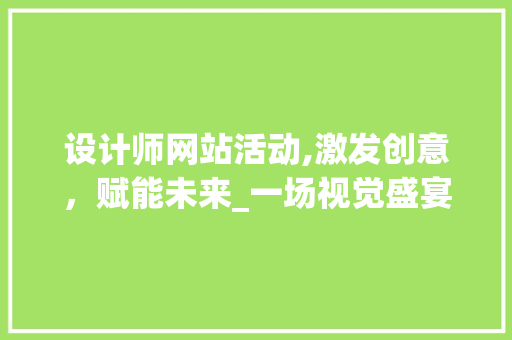 设计师网站活动,激发创意，赋能未来_一场视觉盛宴的启航