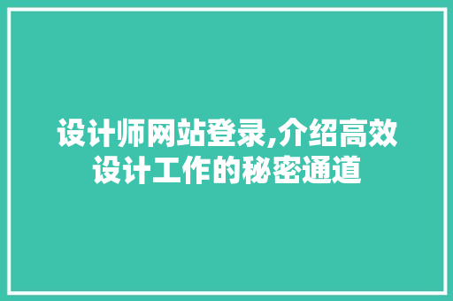 设计师网站登录,介绍高效设计工作的秘密通道