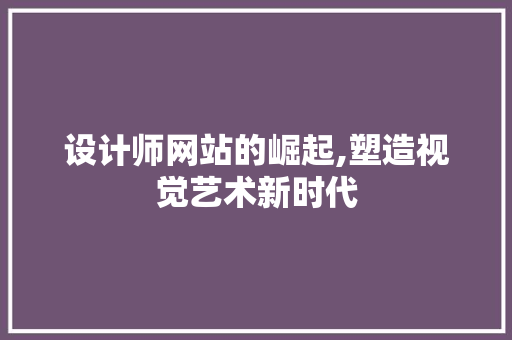 设计师网站的崛起,塑造视觉艺术新时代