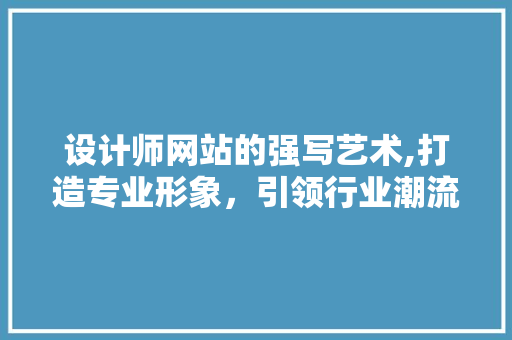 设计师网站的强写艺术,打造专业形象，引领行业潮流