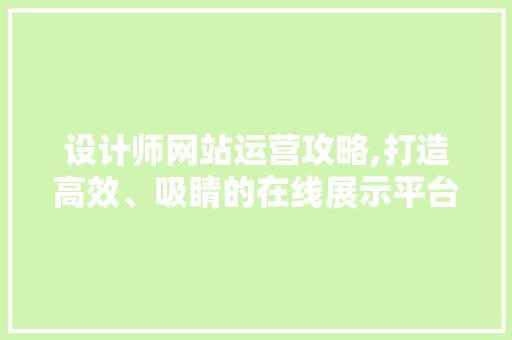 设计师网站运营攻略,打造高效、吸睛的在线展示平台 设计师网站运营攻略,打造高效、吸睛的在线展示平台 网站建设公司