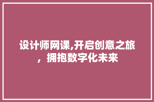 设计师网课,开启创意之旅，拥抱数字化未来 设计师网课,开启创意之旅，拥抱数字化未来 百度SEO