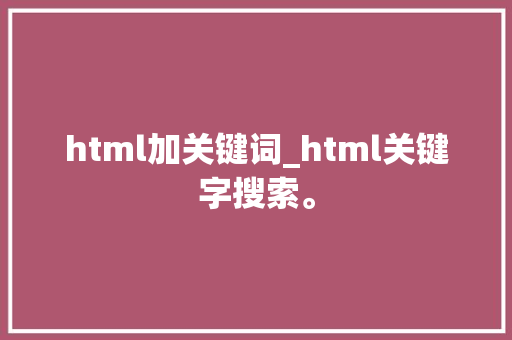 html加关键词_html关键字搜索。 html加关键词_html关键字搜索。 SEO关键词