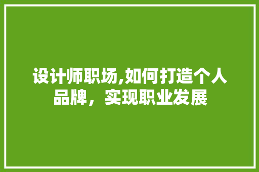 设计师职场,如何打造个人品牌，实现职业发展