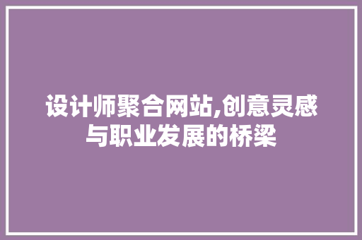 设计师聚合网站,创意灵感与职业发展的桥梁