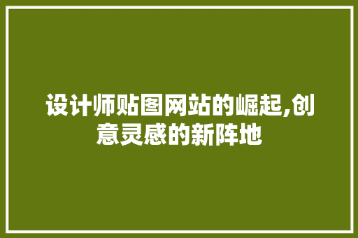 设计师贴图网站的崛起,创意灵感的新阵地
