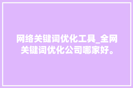 网络关键词优化工具_全网关键词优化公司哪家好。 网络关键词优化工具_全网关键词优化公司哪家好。 SEO关键词