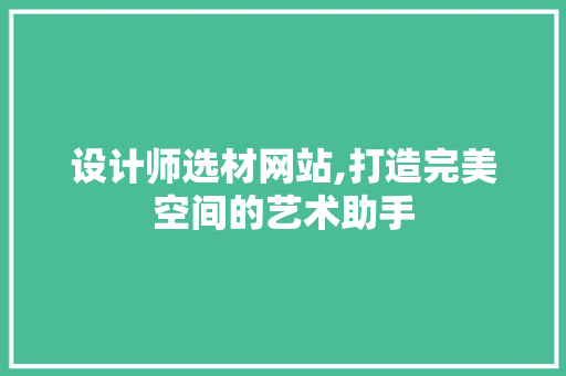 设计师选材网站,打造完美空间的艺术助手