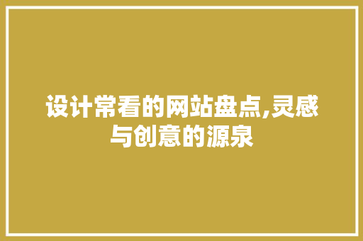 设计常看的网站盘点,灵感与创意的源泉