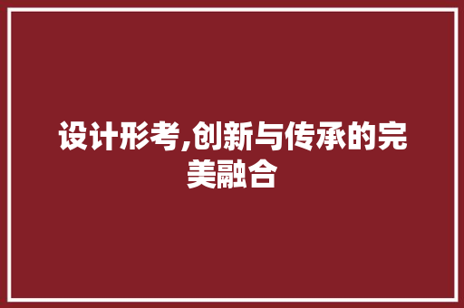 设计形考,创新与传承的完美融合 设计形考,创新与传承的完美融合 必应SEO