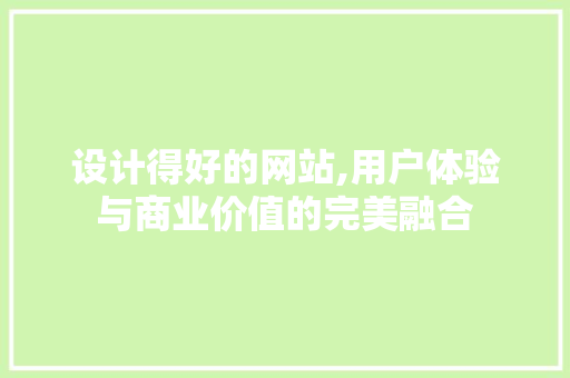 设计得好的网站,用户体验与商业价值的完美融合