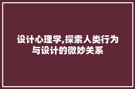 设计心理学,探索人类行为与设计的微妙关系 设计心理学,探索人类行为与设计的微妙关系 神马SEO