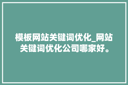 模板网站关键词优化_网站关键词优化公司哪家好。 模板网站关键词优化_网站关键词优化公司哪家好。 SEO关键词
