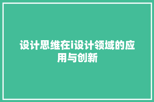 设计思维在i设计领域的应用与创新 设计思维在i设计领域的应用与创新 搜狗SEO