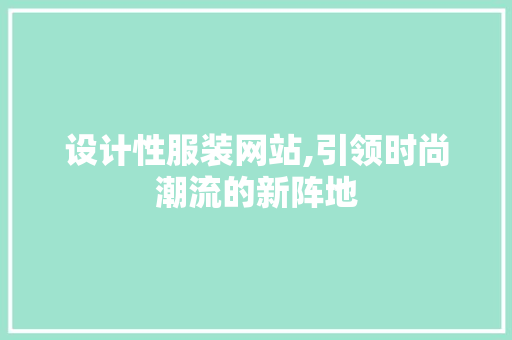 设计性服装网站,引领时尚潮流的新阵地 设计性服装网站,引领时尚潮流的新阵地 百度SEO