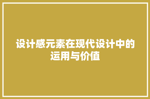 设计感元素在现代设计中的运用与价值 设计感元素在现代设计中的运用与价值 SEO关键词
