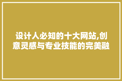 设计人必知的十大网站,创意灵感与专业技能的完美融合 设计人必知的十大网站,创意灵感与专业技能的完美融合 SEO关键词