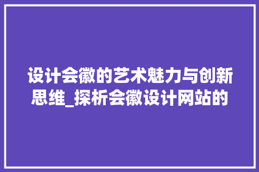 设计会徽的艺术魅力与创新思维_探析会徽设计网站的魅力