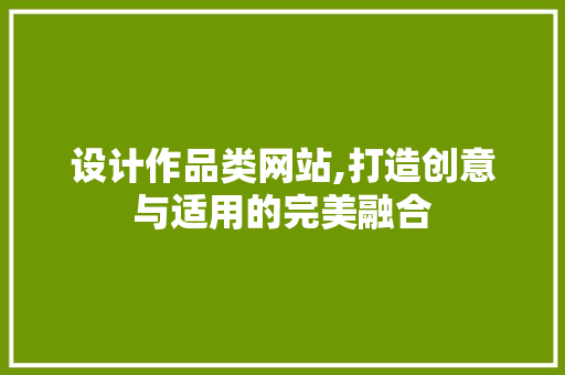 设计作品类网站,打造创意与适用的完美融合