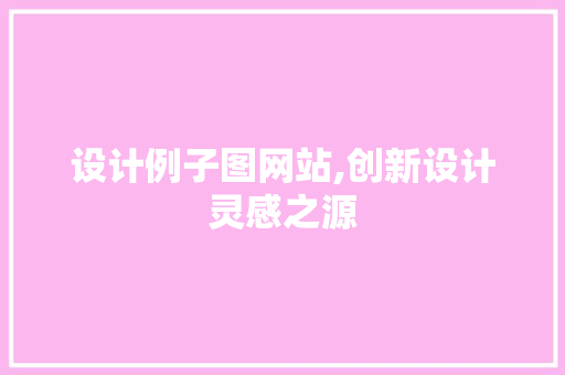 设计例子图网站,创新设计灵感之源 设计例子图网站,创新设计灵感之源 神马SEO