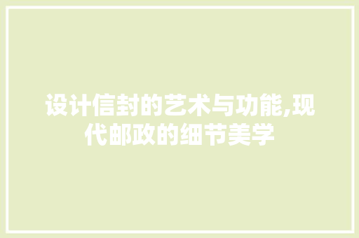设计信封的艺术与功能,现代邮政的细节美学 设计信封的艺术与功能,现代邮政的细节美学 搜狗SEO