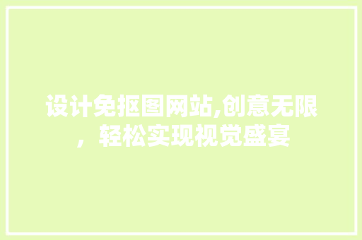 设计免抠图网站,创意无限，轻松实现视觉盛宴 设计免抠图网站,创意无限，轻松实现视觉盛宴 SEO关键词